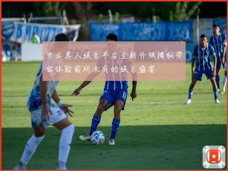 开云真人娱乐平台全新升级揭秘带你体验前所未有的娱乐盛宴