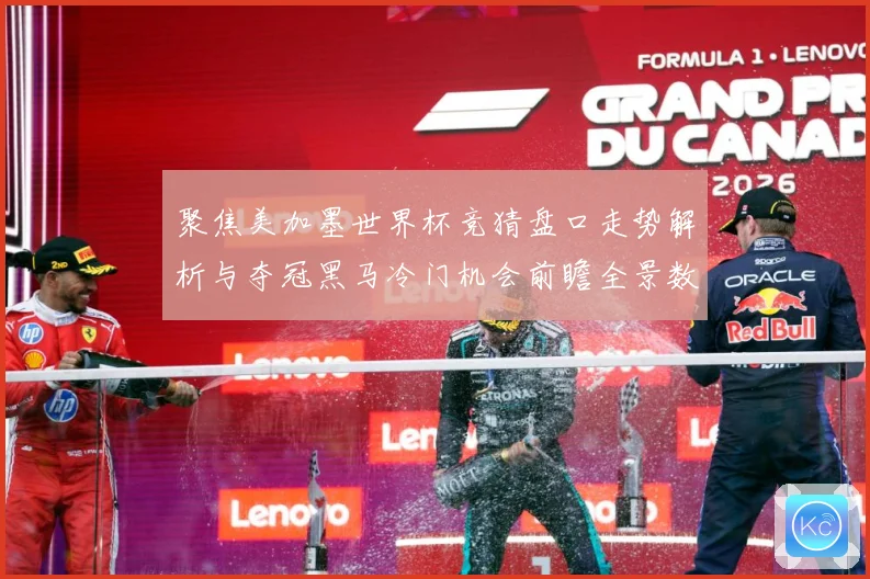 聚焦美加墨世界杯竞猜盘口走势解析与夺冠黑马冷门机会前瞻全景数据研判