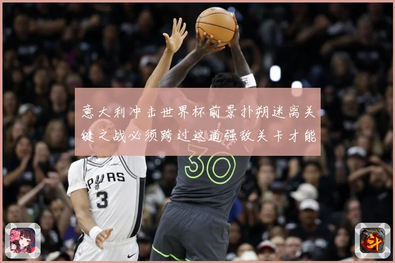 意大利冲击世界杯前景扑朔迷离关键之战必须跨过这道强敌关卡才能战术观察