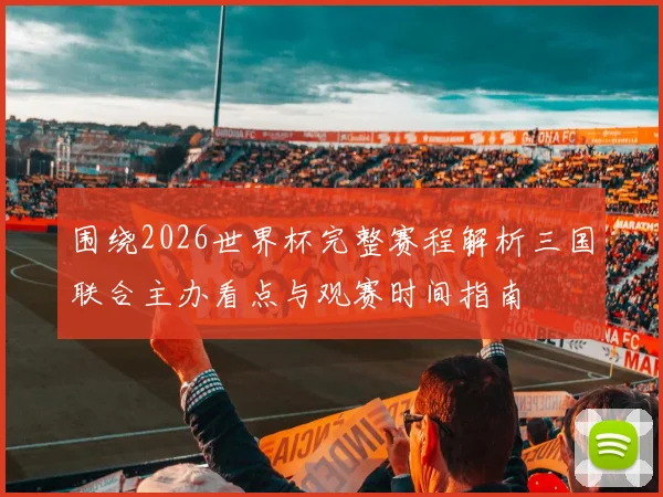 围绕2026世界杯完整赛程解析三国联合主办看点与观赛时间指南