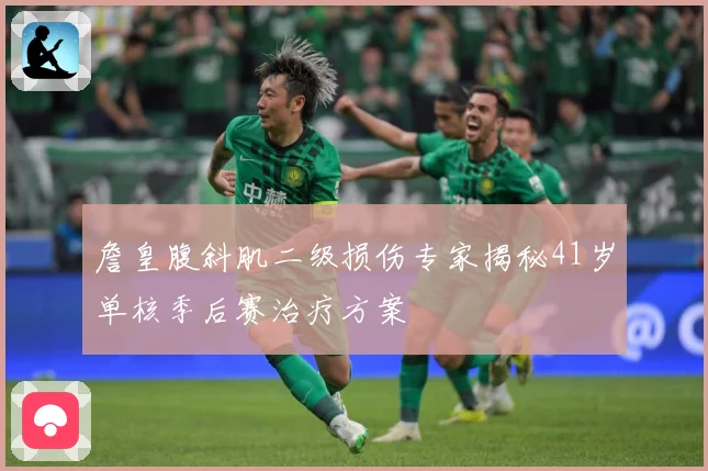 詹皇腹斜肌二级损伤专家揭秘41岁单核季后赛治疗方案