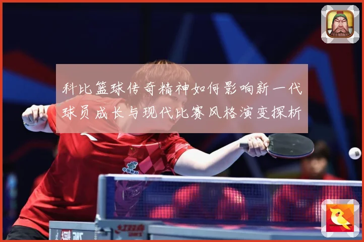 科比篮球传奇精神如何影响新一代球员成长与现代比赛风格演变探析解析