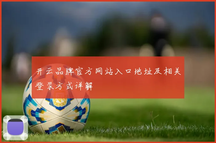 开云品牌官方网站入口地址及相关登录方式详解