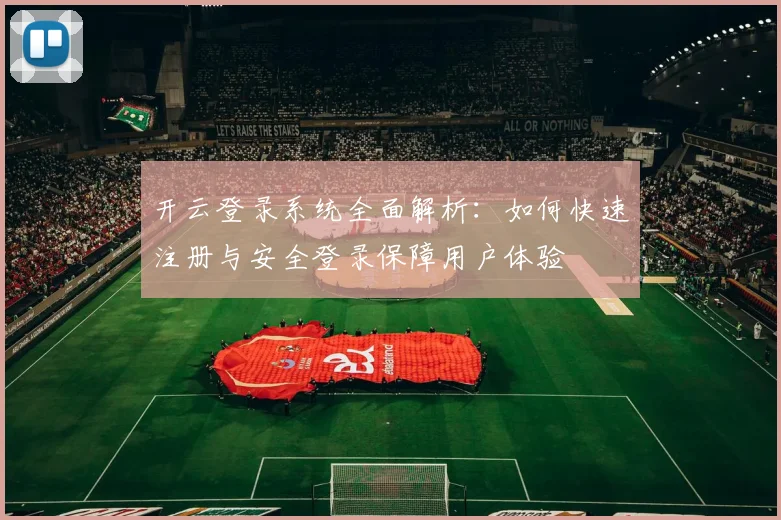 开云登录系统全面解析：如何快速注册与安全登录保障用户体验