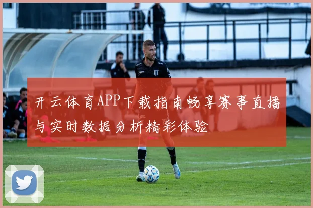 开云体育APP下载指南畅享赛事直播与实时数据分析精彩体验