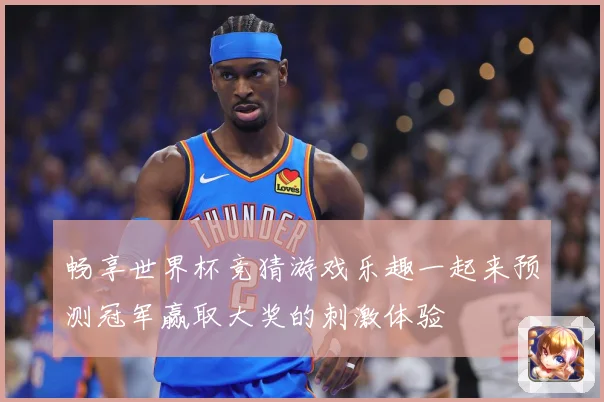 畅享世界杯竞猜游戏乐趣一起来预测冠军赢取大奖的刺激体验