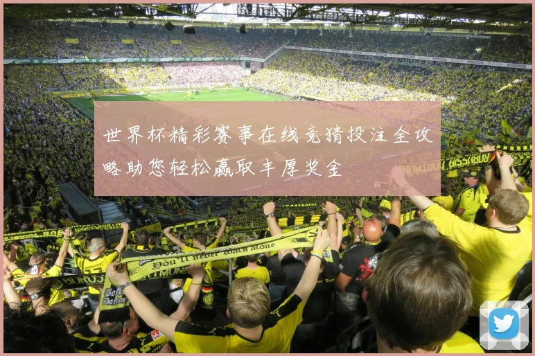 世界杯精彩赛事在线竞猜投注全攻略助您轻松赢取丰厚奖金