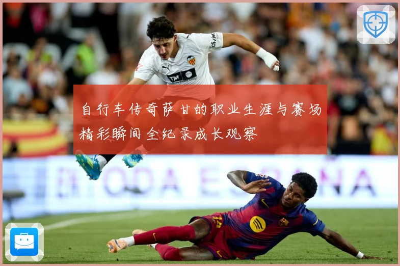 自行车传奇萨甘的职业生涯与赛场精彩瞬间全纪录成长观察