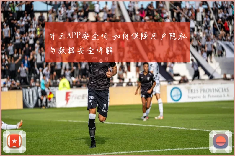 开云APP安全吗 如何保障用户隐私与数据安全详解