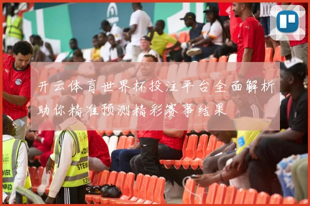 开云体育世界杯投注平台全面解析助你精准预测精彩赛事结果