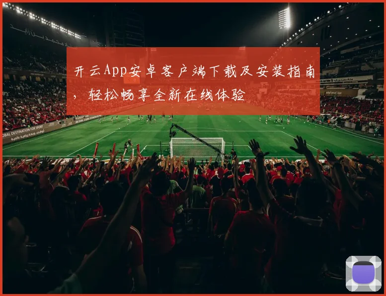 开云App安卓客户端下载及安装指南，轻松畅享全新在线体验