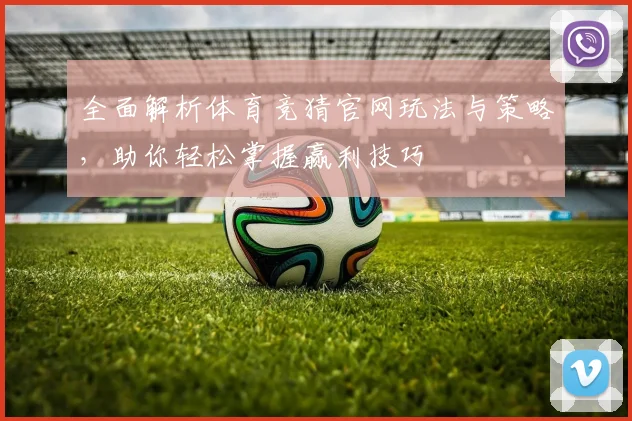 全面解析体育竞猜官网玩法与策略，助你轻松掌握赢利技巧