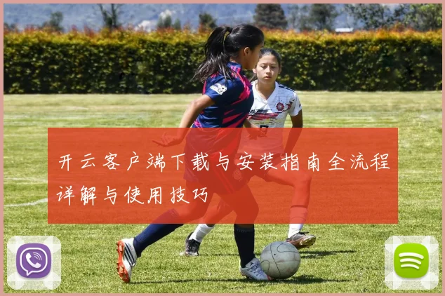 开云客户端下载与安装指南全流程详解与使用技巧