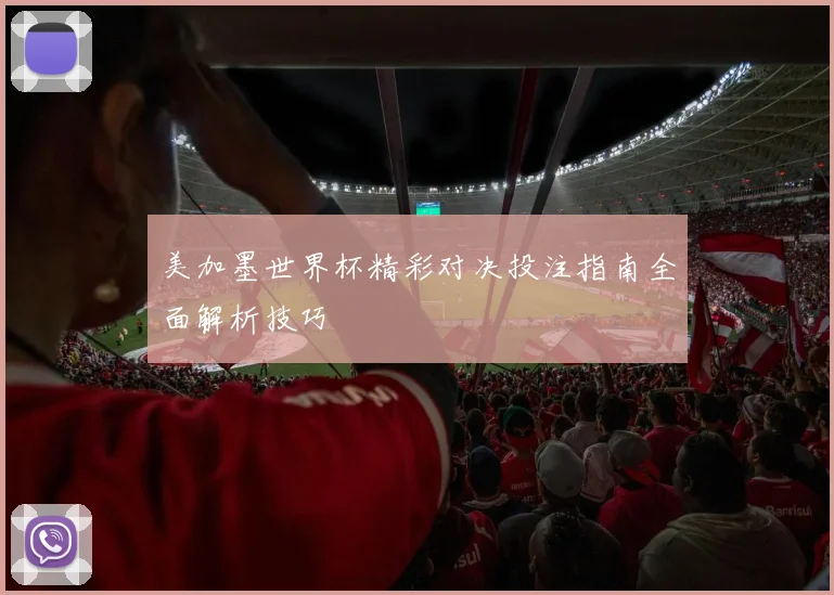 美加墨世界杯精彩对决投注指南全面解析技巧