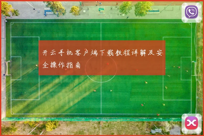 开云手机客户端下载教程详解及安全操作指南