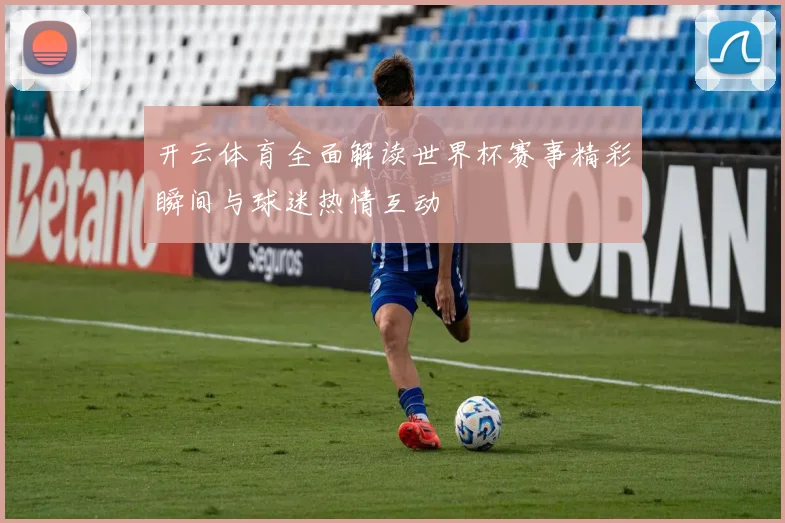 开云体育全面解读世界杯赛事精彩瞬间与球迷热情互动