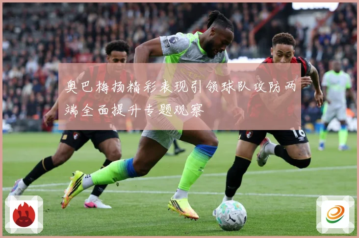 奥巴梅扬精彩表现引领球队攻防两端全面提升专题观察