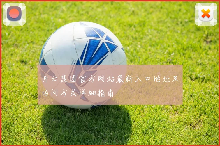 开云集团官方网站最新入口地址及访问方式详细指南