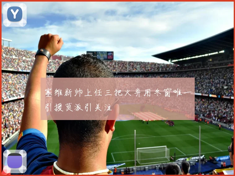 塞维新帅上任三把火弃用冬窗唯一引援莫派引关注