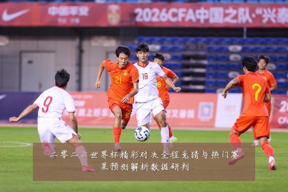 二零二六世界杯精彩对决全程竞猜与热门赛果预测解析数据研判