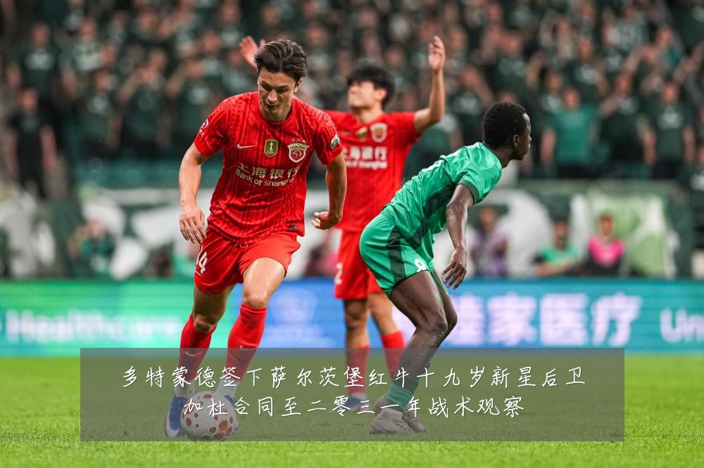 多特蒙德签下萨尔茨堡红牛十九岁新星后卫加杜合同至二零三一年战术观察