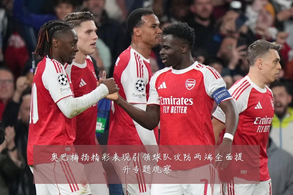 奥巴梅扬精彩表现引领球队攻防两端全面提升专题观察