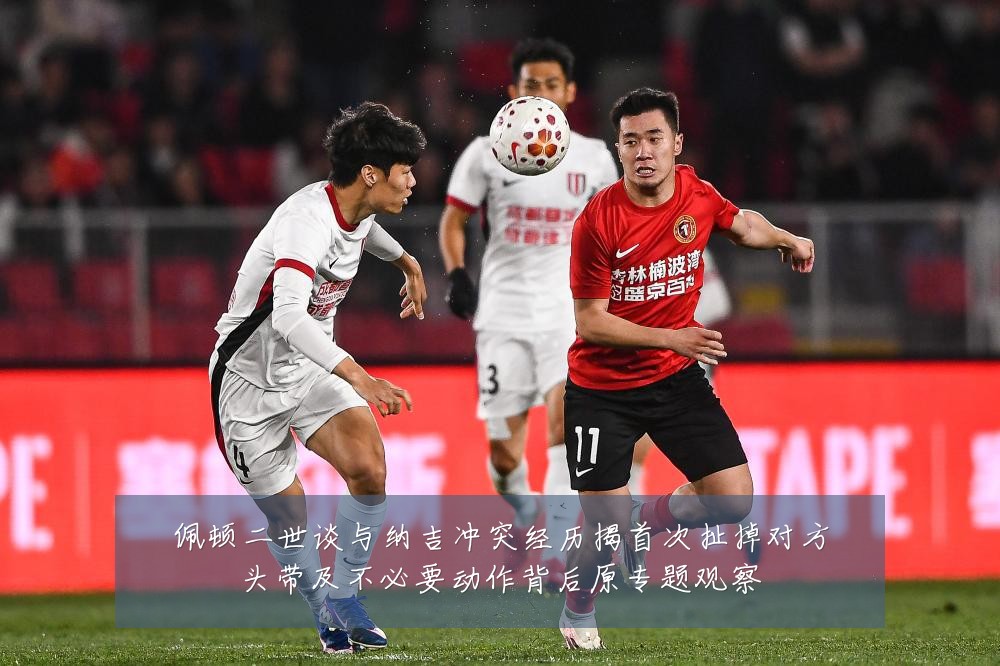 佩顿二世谈与纳吉冲突经历揭首次扯掉对方头带及不必要动作背后原专题观察