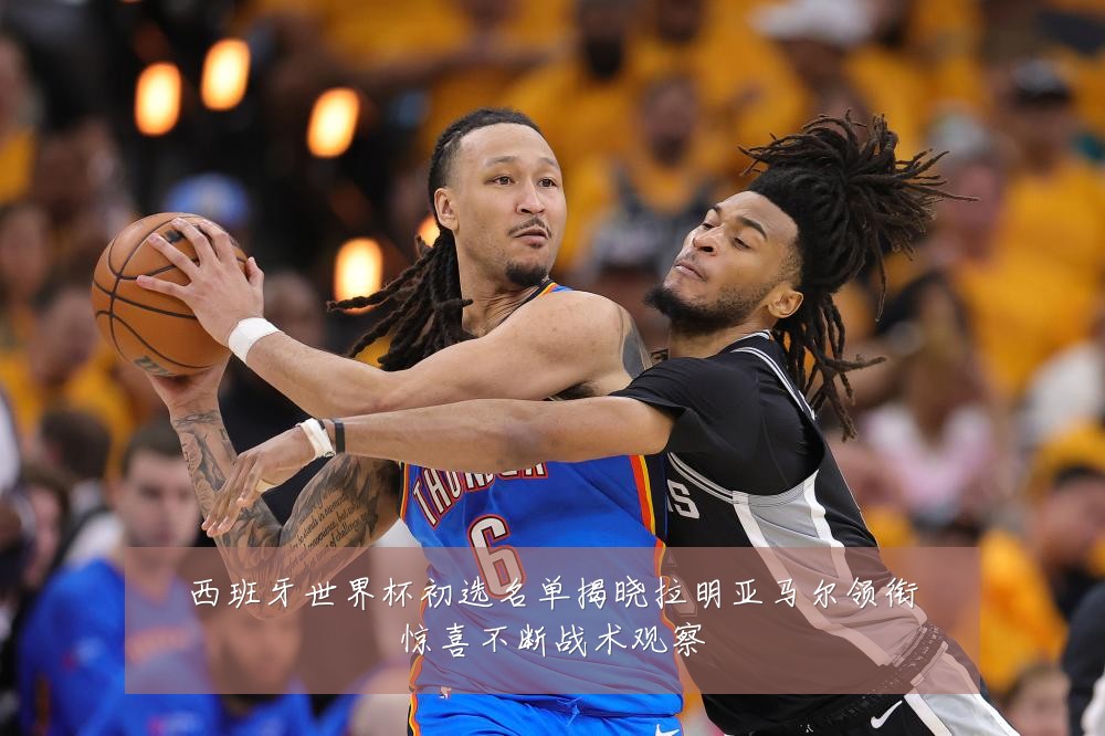 西班牙世界杯初选名单揭晓拉明亚马尔领衔惊喜不断战术观察