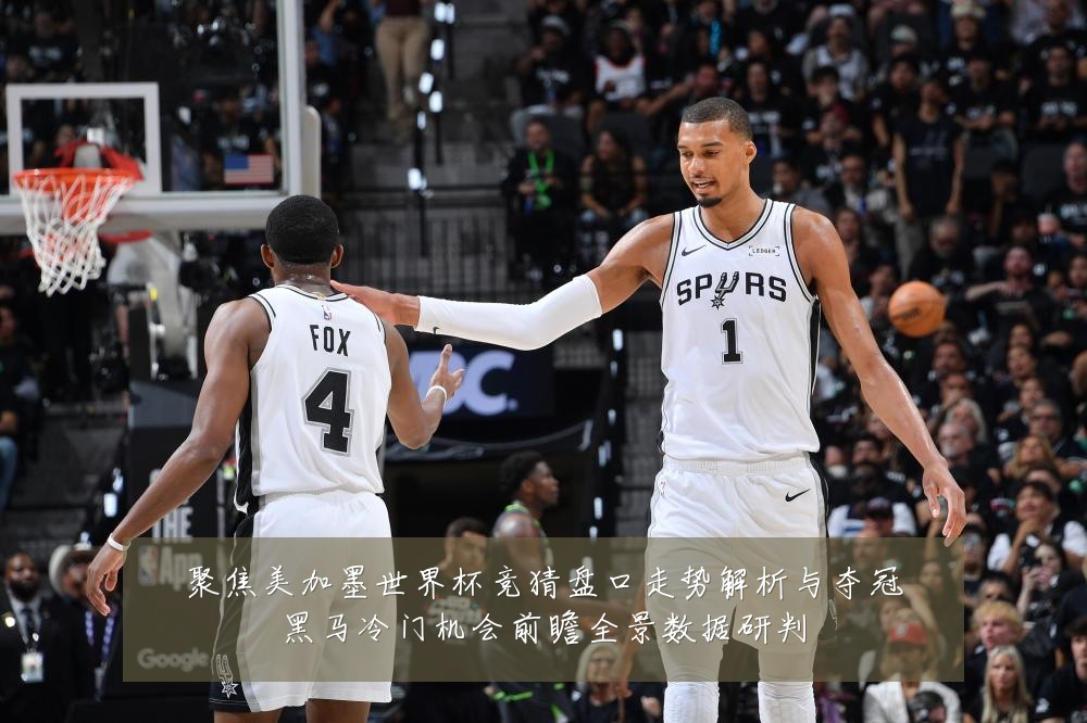 聚焦美加墨世界杯竞猜盘口走势解析与夺冠黑马冷门机会前瞻全景数据研判