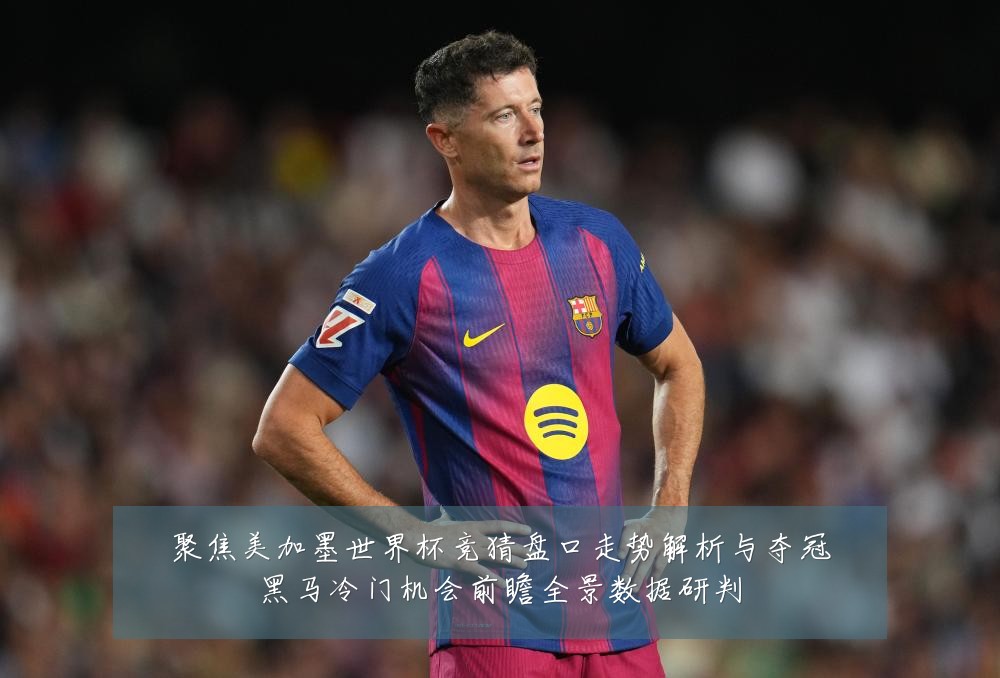 聚焦美加墨世界杯竞猜盘口走势解析与夺冠黑马冷门机会前瞻全景数据研判