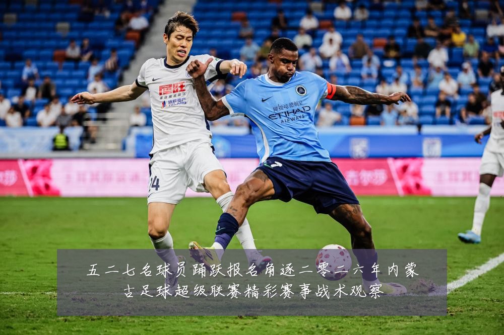 五二七名球员踊跃报名角逐二零二六年内蒙古足球超级联赛精彩赛事战术观察